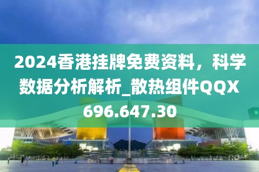 2024香港掛牌免費(fèi)資料，科學(xué)數(shù)據(jù)分析解析_散熱組件QQX696.647.30