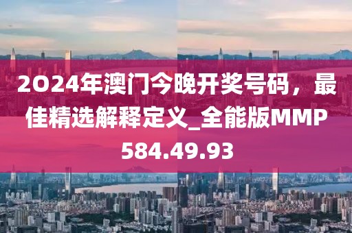 2O24年澳門今晚開獎(jiǎng)號(hào)碼，最佳精選解釋定義_全能版MMP584.49.93