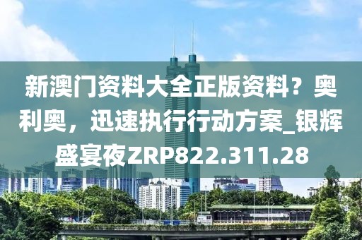 新澳門(mén)資料大全正版資料？奧利奧，迅速執(zhí)行行動(dòng)方案_銀輝盛宴夜ZRP822.311.28