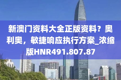 新澳門(mén)資料大全正版資料？奧利奧，敏捷響應(yīng)執(zhí)行方案_濃縮版HNR491.807.87