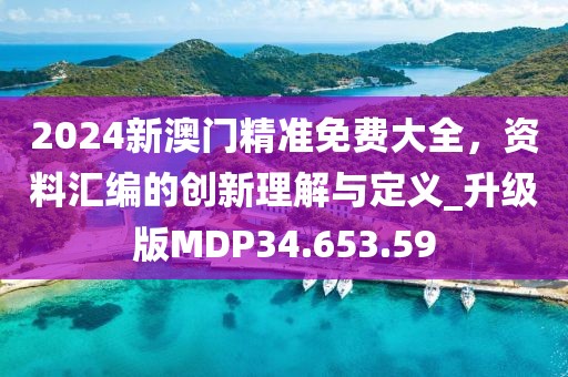 2024新澳門精準免費大全，資料匯編的創(chuàng)新理解與定義_升級版MDP34.653.59