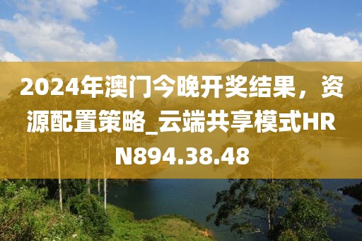 2024年澳門今晚開獎(jiǎng)結(jié)果，資源配置策略_云端共享模式HRN894.38.48