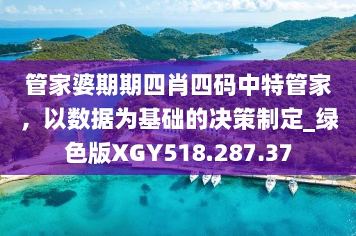 管家婆期期四肖四碼中特管家，以數(shù)據(jù)為基礎(chǔ)的決策制定_綠色版XGY518.287.37