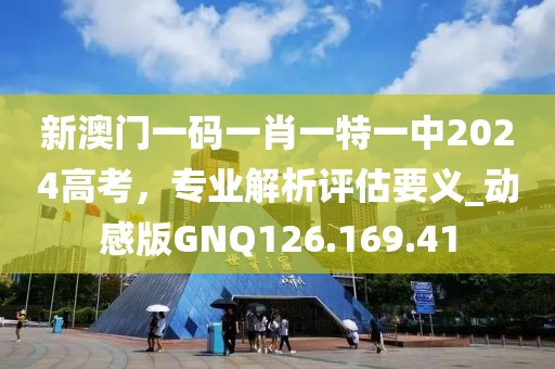 新澳門一碼一肖一特一中2024高考，專業(yè)解析評估要義_動感版GNQ126.169.41