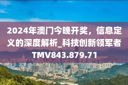 2024年澳門今晚開獎，信息定義的深度解析_科技創(chuàng)新領(lǐng)軍者TMV843.879.71