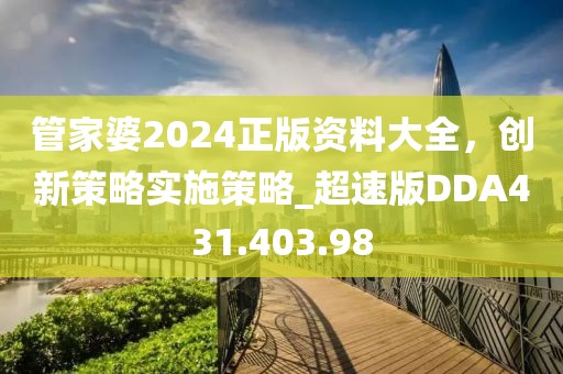 管家婆2024正版資料大全，創(chuàng)新策略實(shí)施策略_超速版DDA431.403.98