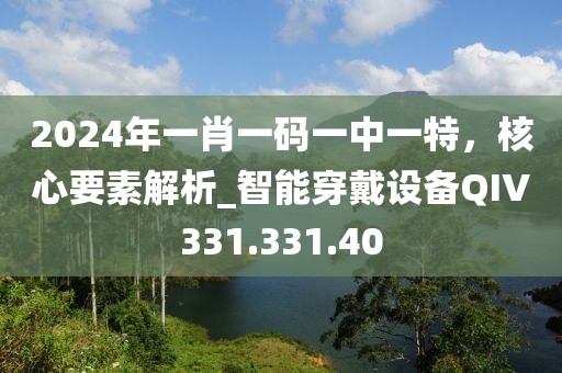 2024年一肖一碼一中一特，核心要素解析_智能穿戴設備QIV331.331.40