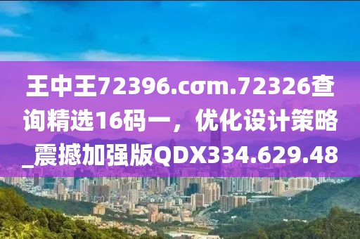 王中王72396.cσm.72326查詢精選16碼一，優(yōu)化設計策略_震撼加強版QDX334.629.48