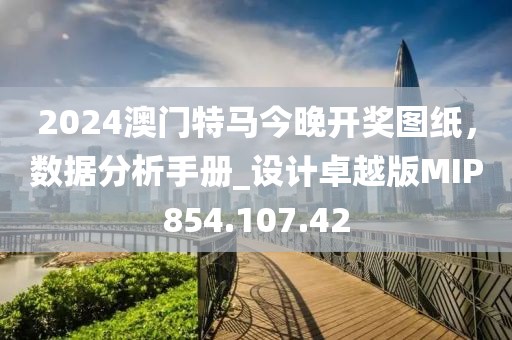 2024澳門特馬今晚開獎(jiǎng)圖紙，數(shù)據(jù)分析手冊(cè)_設(shè)計(jì)卓越版MIP854.107.42