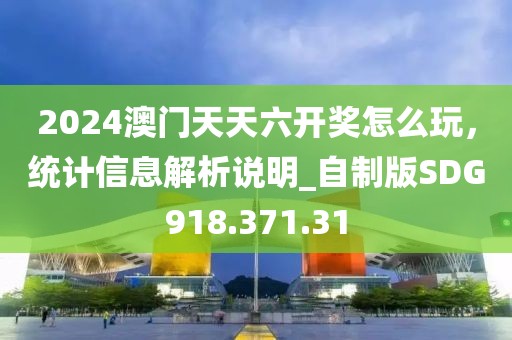 2024澳門天天六開獎(jiǎng)怎么玩，統(tǒng)計(jì)信息解析說明_自制版SDG918.371.31