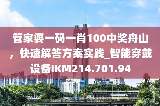 管家婆一碼一肖100中獎(jiǎng)舟山，快速解答方案實(shí)踐_智能穿戴設(shè)備IKM214.701.94