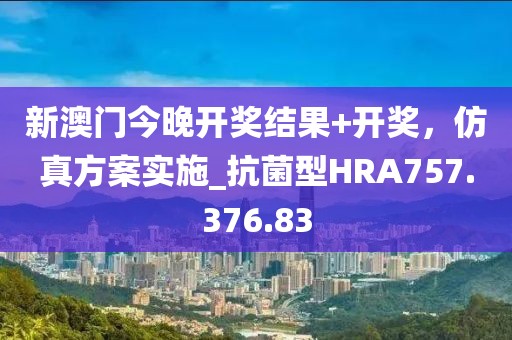 新澳門今晚開獎結(jié)果+開獎，仿真方案實施_抗菌型HRA757.376.83