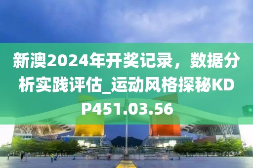 新澳2024年開獎(jiǎng)記錄，數(shù)據(jù)分析實(shí)踐評(píng)估_運(yùn)動(dòng)風(fēng)格探秘KDP451.03.56