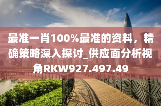 最準(zhǔn)一肖100%最準(zhǔn)的資料，精確策略深入探討_供應(yīng)面分析視角RKW927.497.49