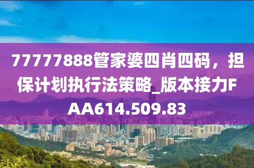 77777888管家婆四肖四碼，擔保計劃執(zhí)行法策略_版本接力FAA614.509.83