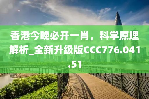 香港今晚必開一肖，科學原理解析_全新升級版CCC776.041.51