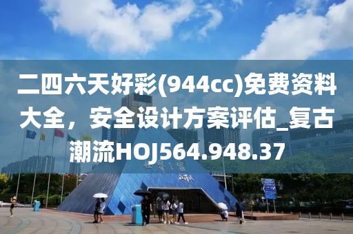 二四六天好彩(944cc)免費資料大全，安全設計方案評估_復古潮流HOJ564.948.37