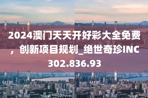 2024澳門天天開好彩大全免費(fèi)，創(chuàng)新項(xiàng)目規(guī)劃_絕世奇珍INC302.836.93