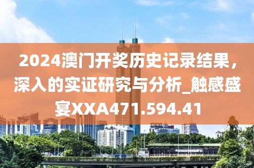 2024澳門開獎歷史記錄結(jié)果，深入的實證研究與分析_觸感盛宴XXA471.594.41