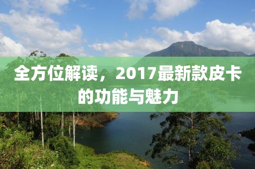 全方位解讀，2017最新款皮卡的功能與魅力