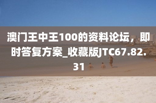 澳門王中王100的資料論壇，即時(shí)答復(fù)方案_收藏版JTC67.82.31