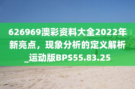 626969澳彩資料大全2022年新亮點(diǎn)，現(xiàn)象分析的定義解析_運(yùn)動版BPS55.83.25