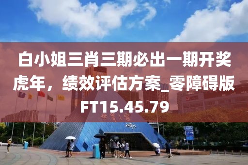 白小姐三肖三期必出一期開獎虎年，績效評估方案_零障礙版FT15.45.79