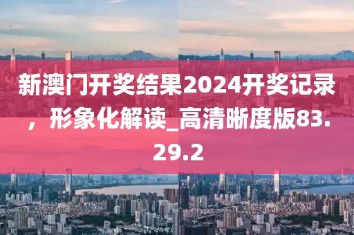 新澳門開獎(jiǎng)結(jié)果2024開獎(jiǎng)記錄，形象化解讀_高清晰度版83.29.2