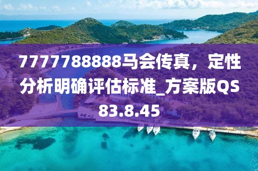 7777788888馬會(huì)傳真，定性分析明確評(píng)估標(biāo)準(zhǔn)_方案版QS83.8.45