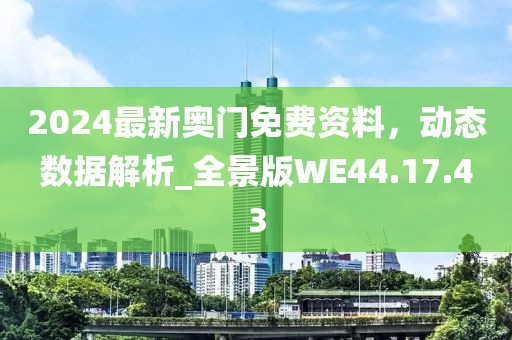 2024最新奧門免費(fèi)資料，動(dòng)態(tài)數(shù)據(jù)解析_全景版WE44.17.43