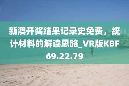 新澳開獎結(jié)果記錄史免費，統(tǒng)計材料的解讀思路_VR版KBF69.22.79