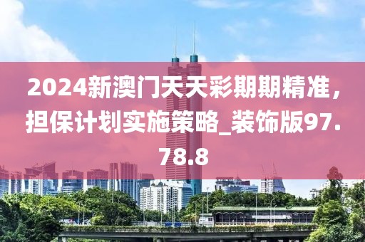 2024新澳門天天彩期期精準(zhǔn)，擔(dān)保計(jì)劃實(shí)施策略_裝飾版97.78.8