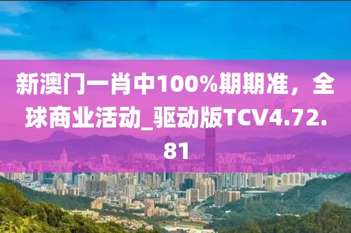 新澳門一肖中100%期期準(zhǔn)，全球商業(yè)活動_驅(qū)動版TCV4.72.81