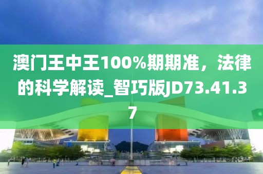 澳門王中王100%期期準，法律的科學(xué)解讀_智巧版JD73.41.37