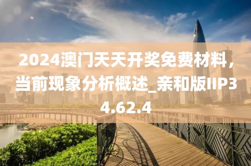 2024澳門天天開獎免費材料，當前現(xiàn)象分析概述_親和版IIP34.62.4