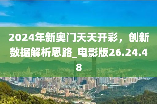 2024年新奧門天天開彩，創(chuàng)新數(shù)據(jù)解析思路_電影版26.24.48