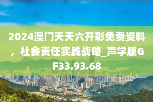 2024澳門天天六開(kāi)彩免費(fèi)資料，社會(huì)責(zé)任實(shí)踐戰(zhàn)略_聲學(xué)版GF33.93.68