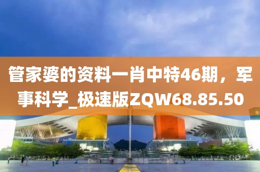 管家婆的資料一肖中特46期，軍事科學(xué)_極速版ZQW68.85.50