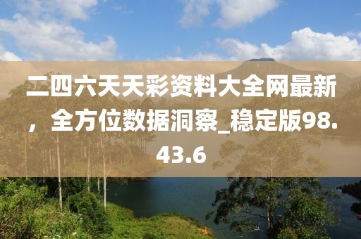 二四六天天彩資料大全網(wǎng)最新，全方位數(shù)據(jù)洞察_穩(wěn)定版98.43.6