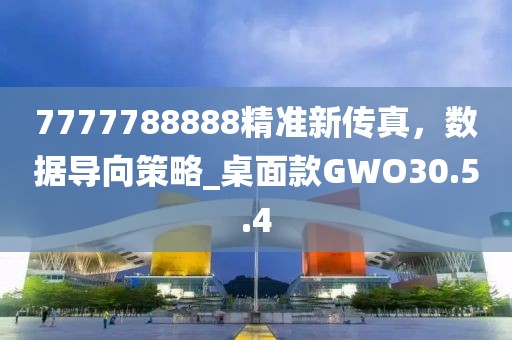 7777788888精準(zhǔn)新傳真，數(shù)據(jù)導(dǎo)向策略_桌面款GWO30.5.4