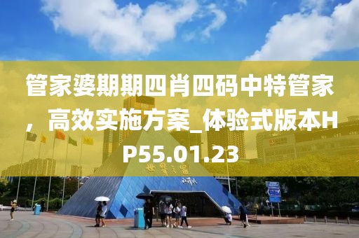 管家婆期期四肖四碼中特管家，高效實(shí)施方案_體驗(yàn)式版本HP55.01.23