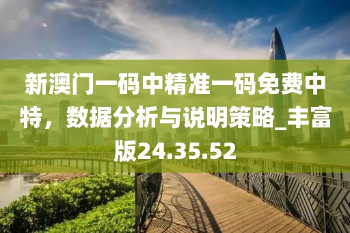 新澳門一碼中精準(zhǔn)一碼免費中特，數(shù)據(jù)分析與說明策略_豐富版24.35.52