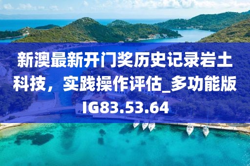 新澳最新開門獎歷史記錄巖土科技，實踐操作評估_多功能版IG83.53.64