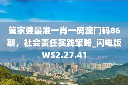 管家婆最準(zhǔn)一肖一碼澳門碼86期，社會(huì)責(zé)任實(shí)踐策略_閃電版WS2.27.41