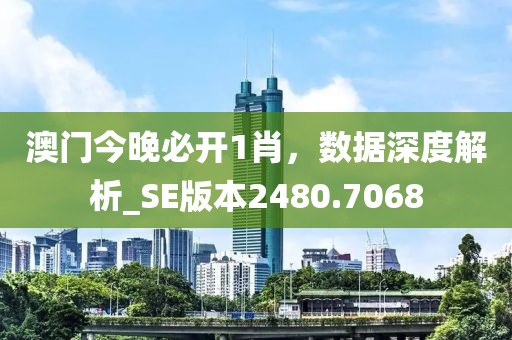 澳門今晚必開1肖，數(shù)據(jù)深度解析_SE版本2480.7068