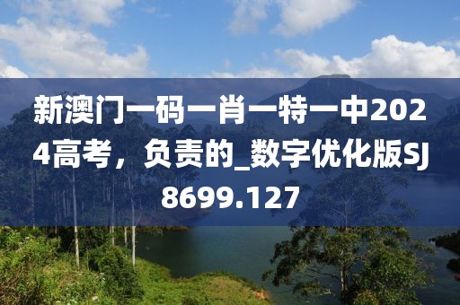 新澳門一碼一肖一特一中2024高考，負責的_數(shù)字優(yōu)化版SJ8699.127