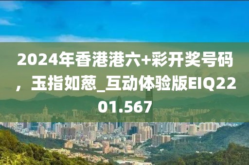 2024年香港港六+彩開獎號碼，玉指如蔥_互動體驗版EIQ2201.567