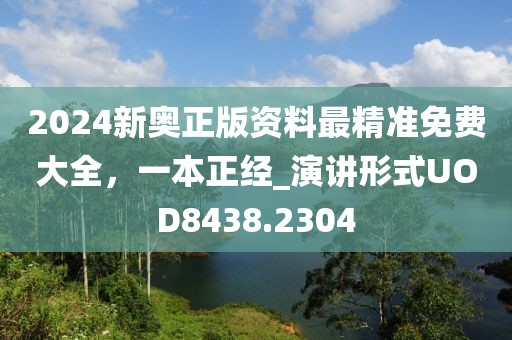 2024新奧正版資料最精準免費大全，一本正經(jīng)_演講形式UOD8438.2304