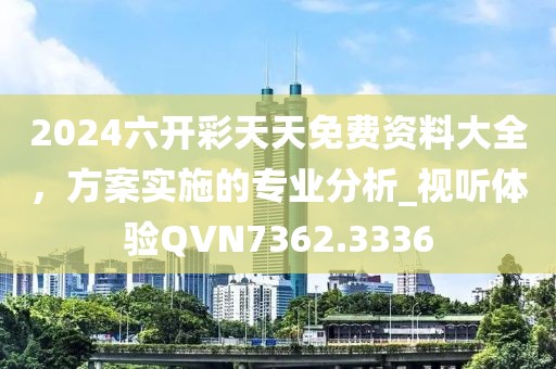 2024六開彩天天免費(fèi)資料大全，方案實(shí)施的專業(yè)分析_視聽體驗(yàn)QVN7362.3336