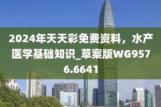 2024年天天彩免費(fèi)資料，水產(chǎn)醫(yī)學(xué)基礎(chǔ)知識_草案版WG9576.6641